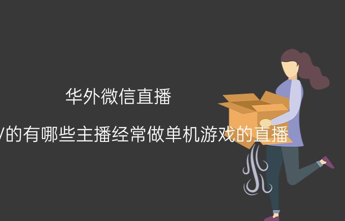 华外微信直播 战旗TV的有哪些主播经常做单机游戏的直播？